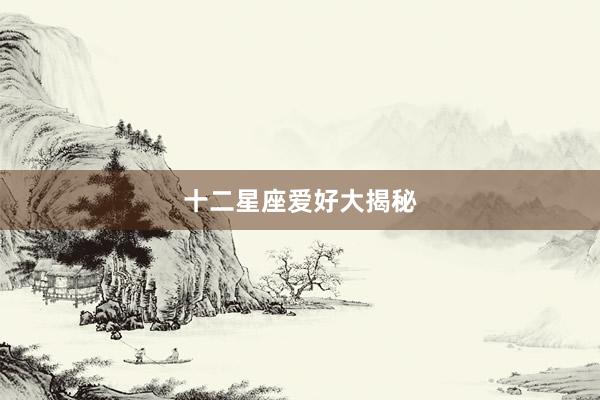 十二星座爱好大揭秘